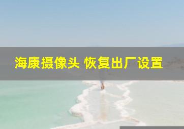 海康摄像头 恢复出厂设置